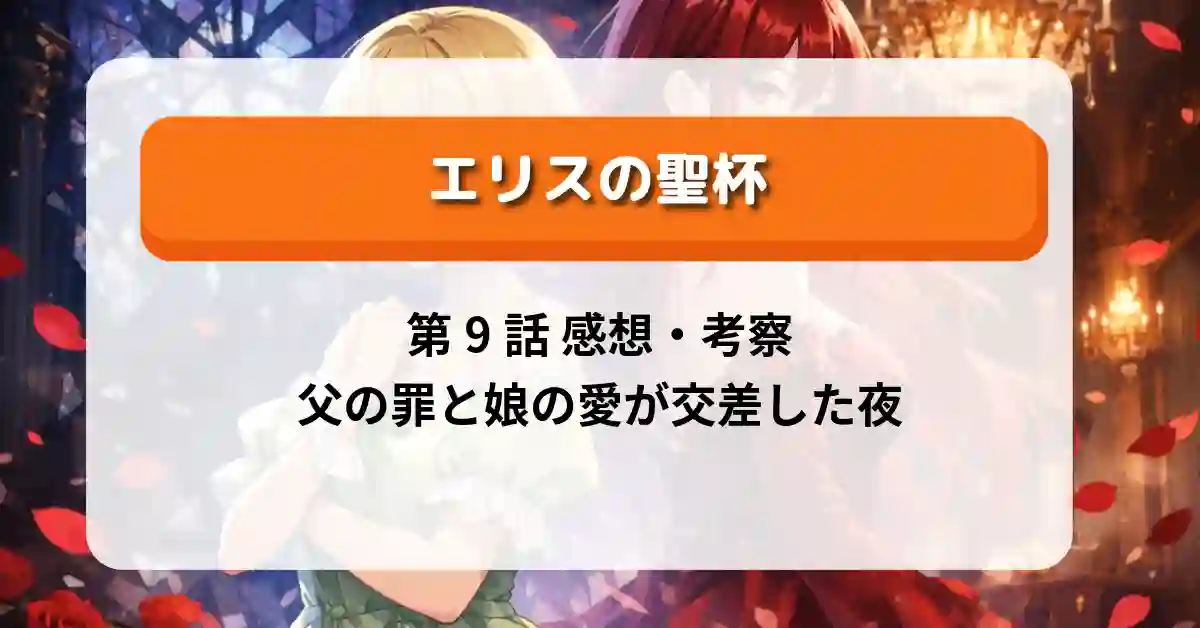 『エリスの聖杯』第9話「エリスの聖杯」あらすじ・感想・考察【父の罪と娘の愛が交差した夜】