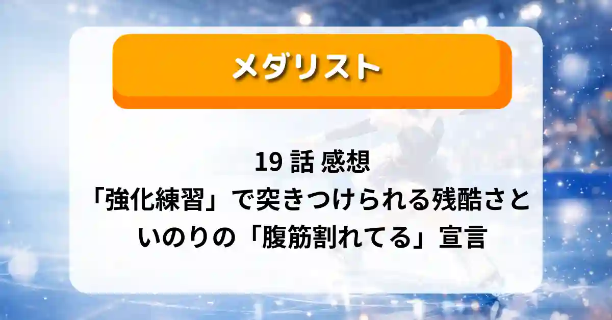 『メダリスト』19話 感想｜「強化練習」で突きつけられる“もし”の残酷さといのりの「腹筋割れてる」宣言